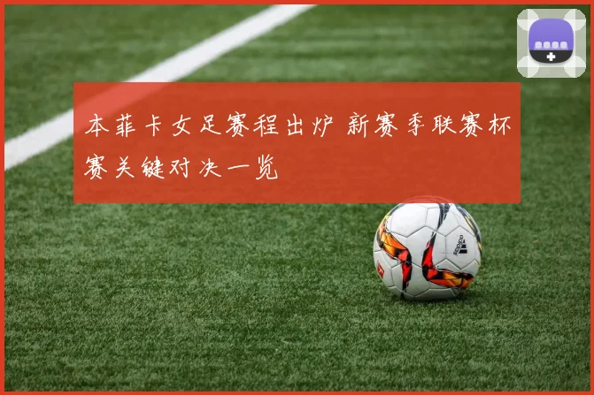本菲卡女足赛程出炉 新赛季联赛杯赛关键对决一览