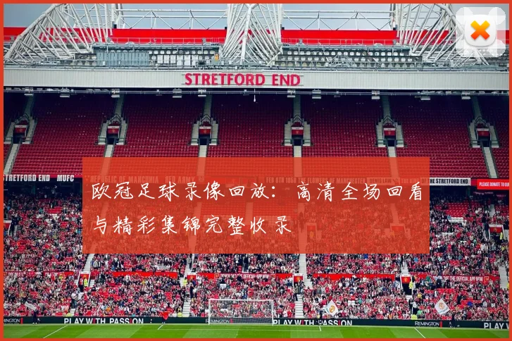 欧冠足球录像回放：高清全场回看与精彩集锦完整收录