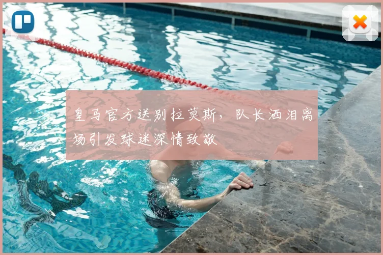 皇马官方送别拉莫斯，队长洒泪离场引发球迷深情致敬