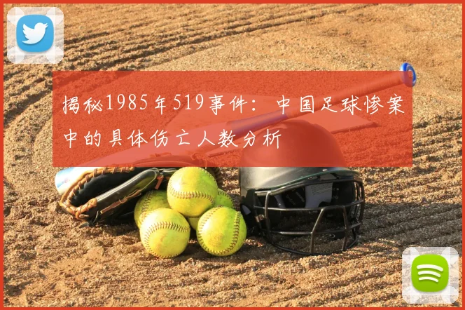 揭秘1985年519事件：中国足球惨案中的具体伤亡人数分析