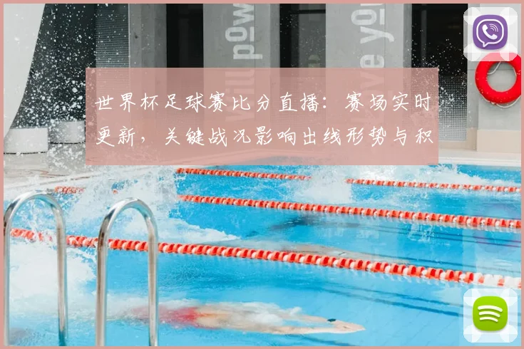 世界杯足球赛比分直播：赛场实时更新，关键战况影响出线形势与积分排名