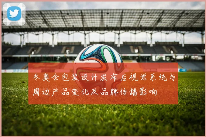 冬奥会包装设计发布后视觉系统与周边产品变化及品牌传播影响