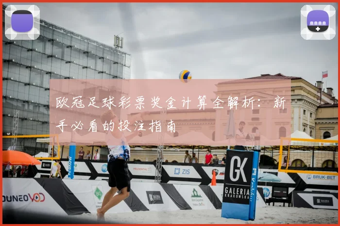 欧冠足球彩票奖金计算全解析：新手必看的投注指南