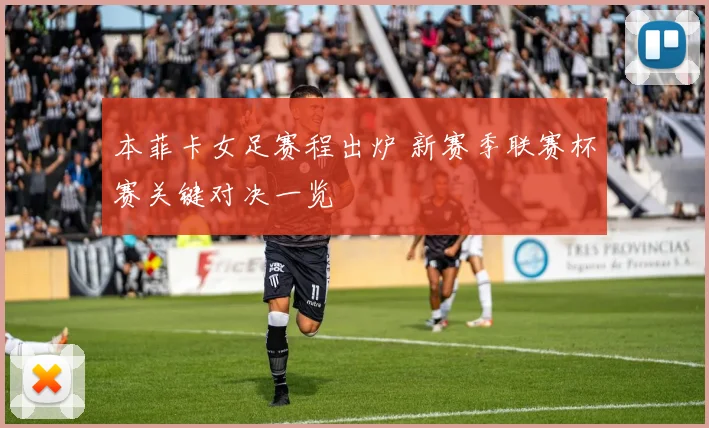 本菲卡女足赛程出炉 新赛季联赛杯赛关键对决一览