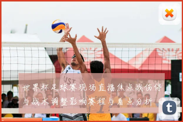 世界杯足球赛现场直播焦点战伤停与战术调整影响赛程与看点分析