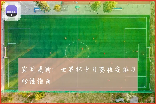 实时更新：世界杯今日赛程安排与转播指南
